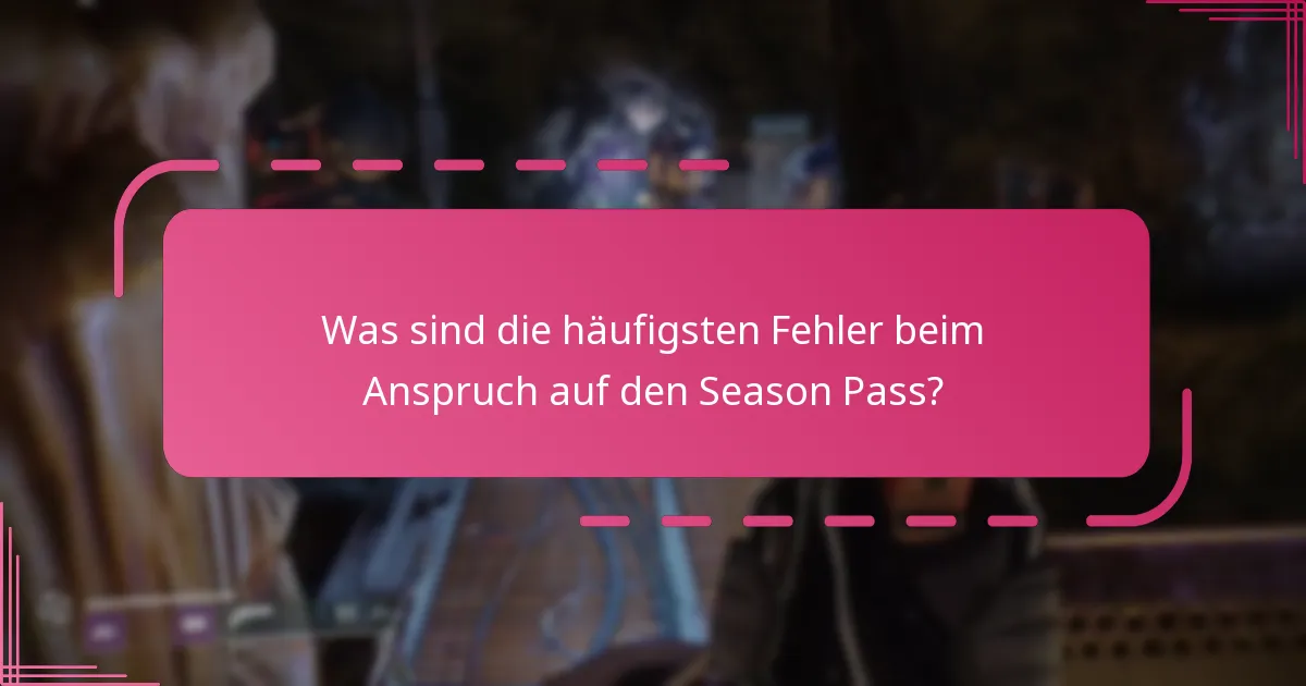 Was sind die häufigsten Fehler beim Anspruch auf den Season Pass?